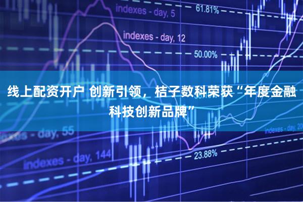线上配资开户 创新引领，桔子数科荣获“年度金融科技创新品牌”