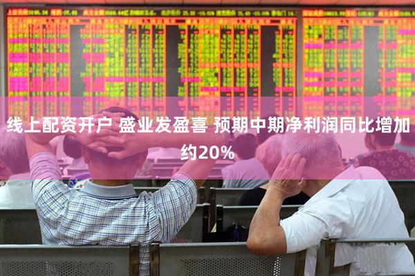 线上配资开户 盛业发盈喜 预期中期净利润同比增加约20%